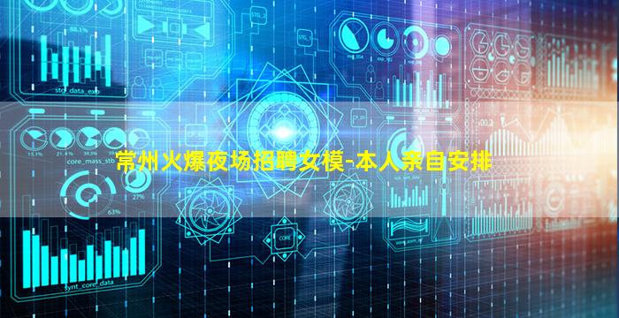 常州火爆夜场招聘女模-本人亲自安排